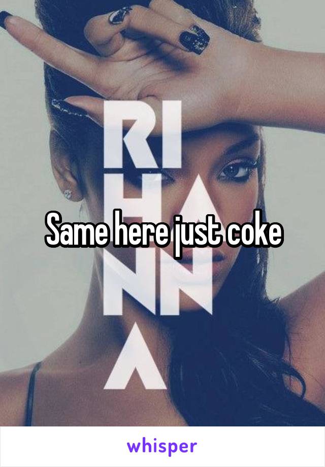 Same here just coke