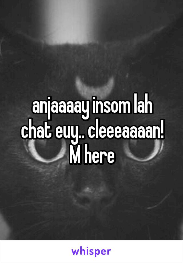 anjaaaay insom lah
chat euy.. cleeeaaaan!
M here