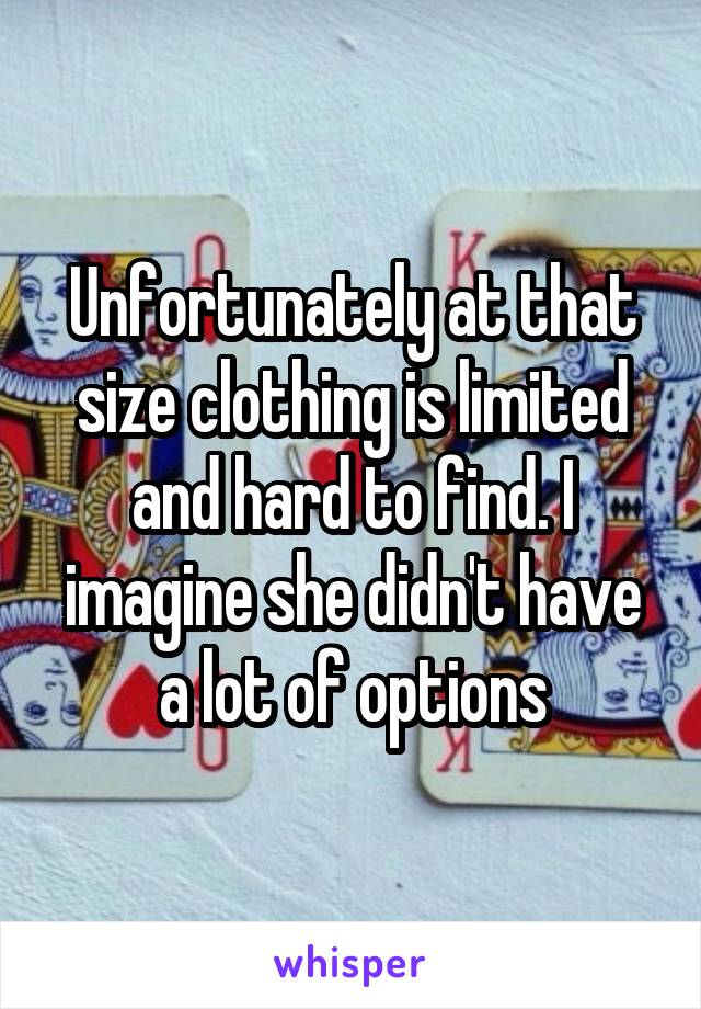 Unfortunately at that size clothing is limited and hard to find. I imagine she didn't have a lot of options