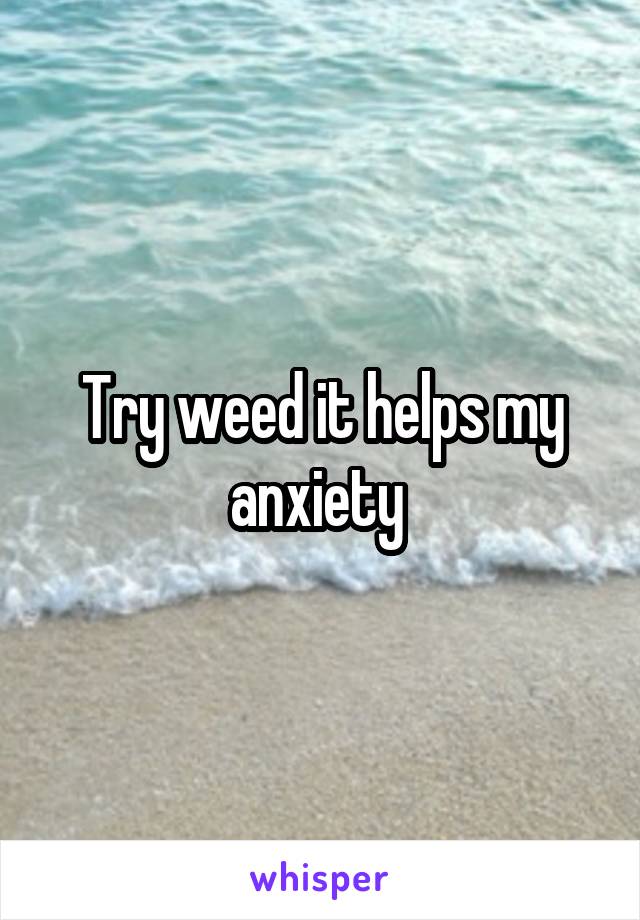 Try weed it helps my anxiety 