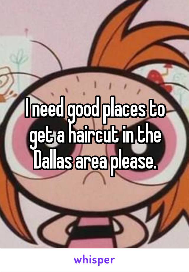 I need good places to get a haircut in the Dallas area please.