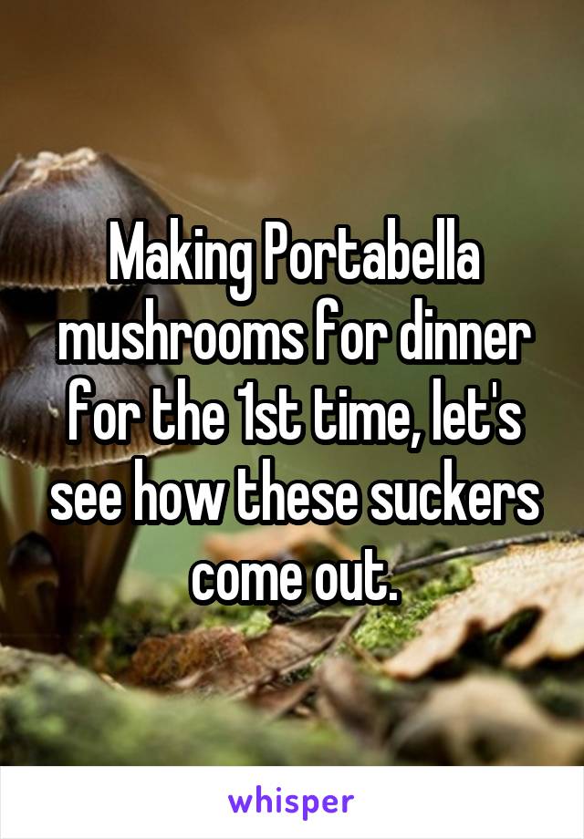 Making Portabella mushrooms for dinner for the 1st time, let's see how these suckers come out.