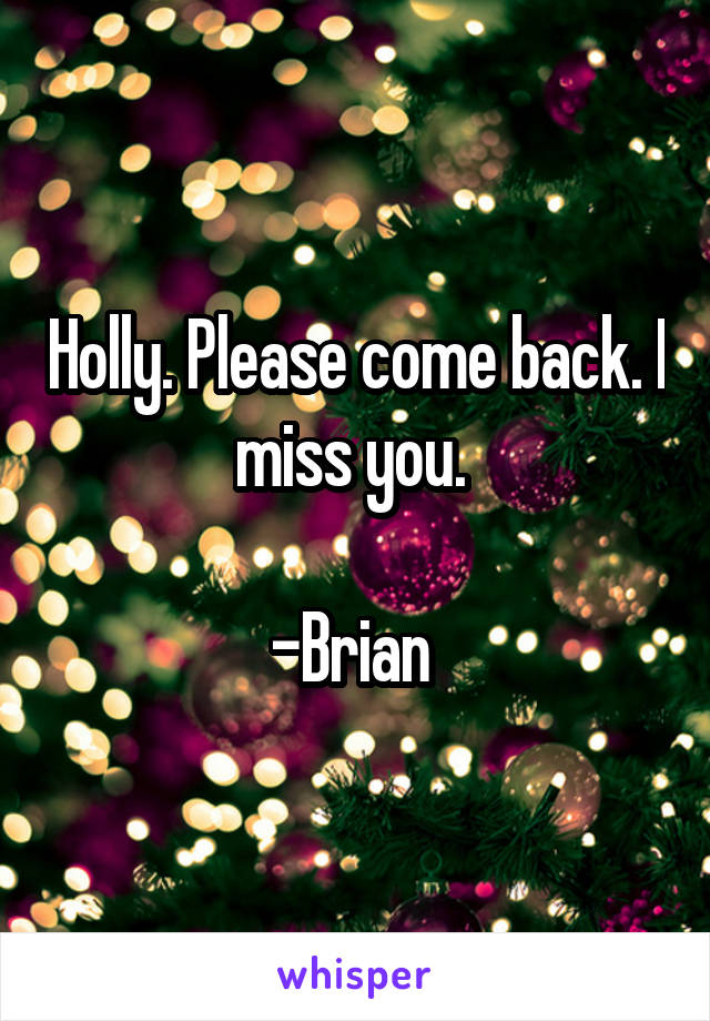 Holly. Please come back. I miss you. 

-Brian 