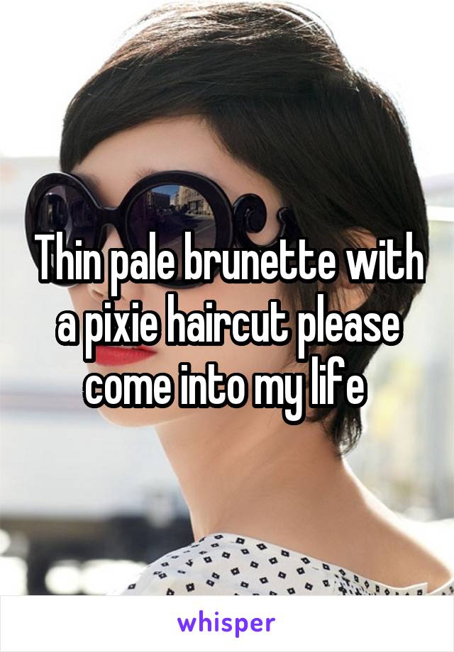 Thin pale brunette with a pixie haircut please come into my life 