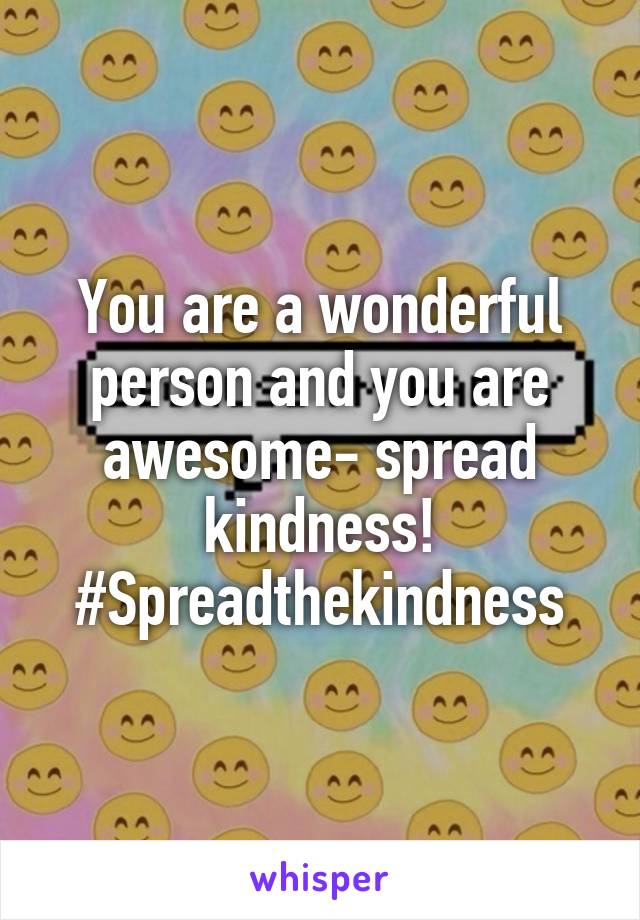 You are a wonderful person and you are awesome- spread kindness!
#Spreadthekindness