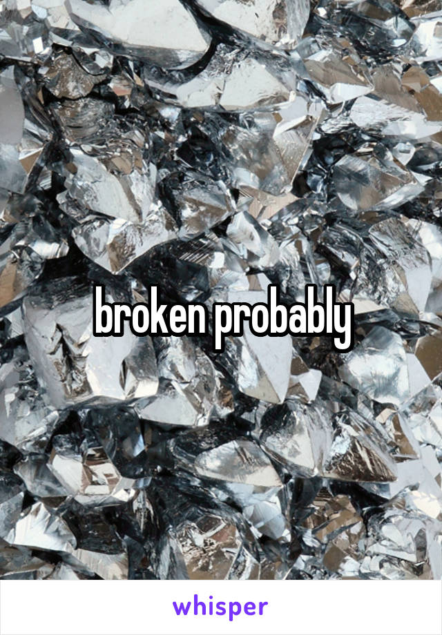 broken probably