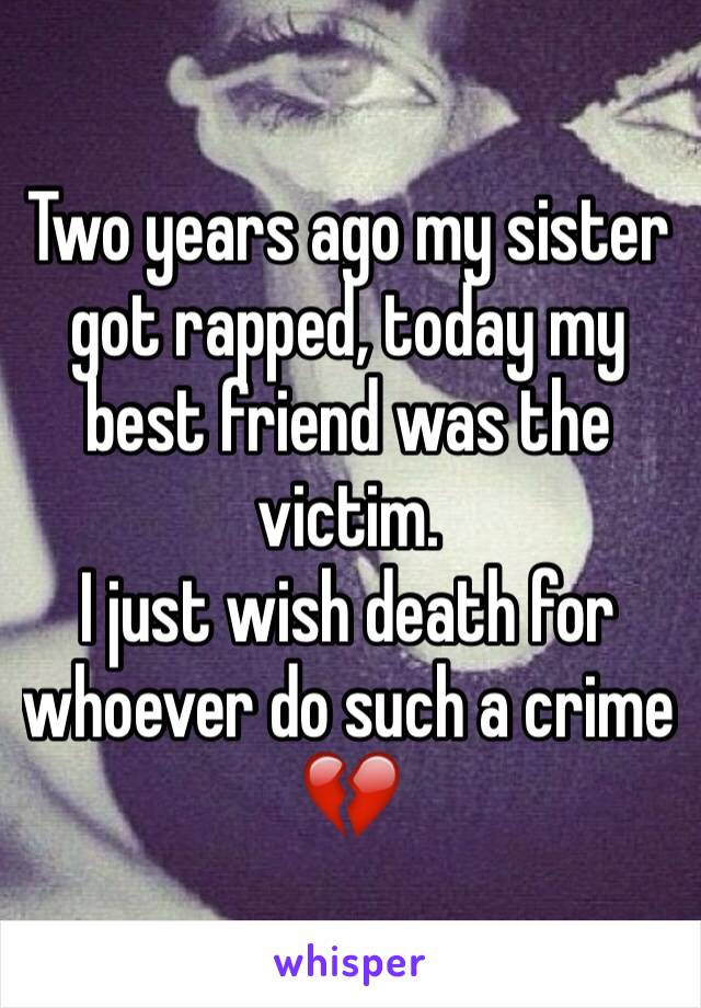 Two years ago my sister got rapped, today my best friend was the victim.
I just wish death for whoever do such a crime 💔