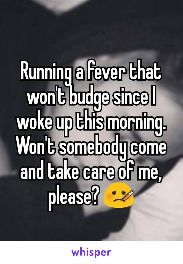 Running a fever that won't budge since I woke up this morning. Won't somebody come and take care of me, please? 🤒