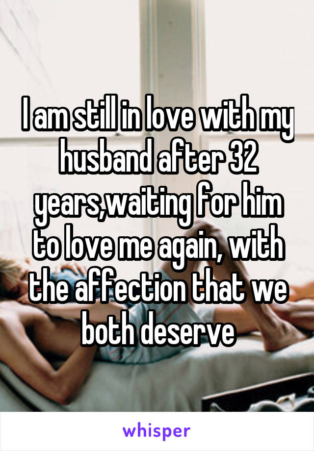 I am still in love with my husband after 32 years,waiting for him to love me again, with the affection that we both deserve