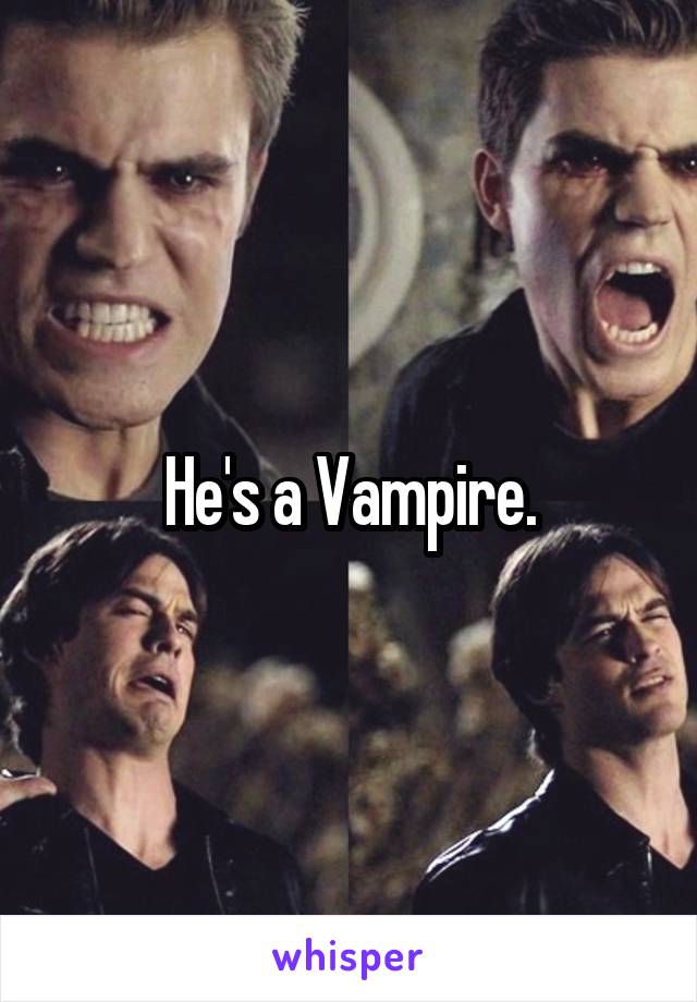 He's a Vampire.