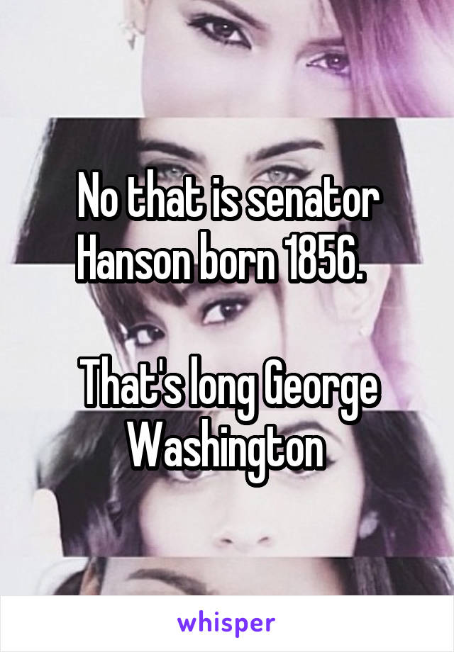 No that is senator Hanson born 1856.  

That's long George Washington 