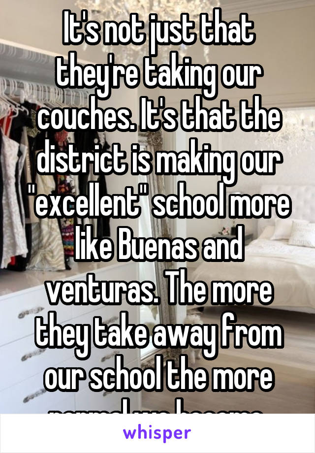 It's not just that they're taking our couches. It's that the district is making our "excellent" school more like Buenas and venturas. The more they take away from our school the more normal we become.