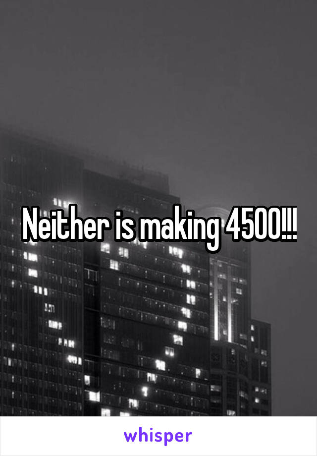 Neither is making 4500!!!