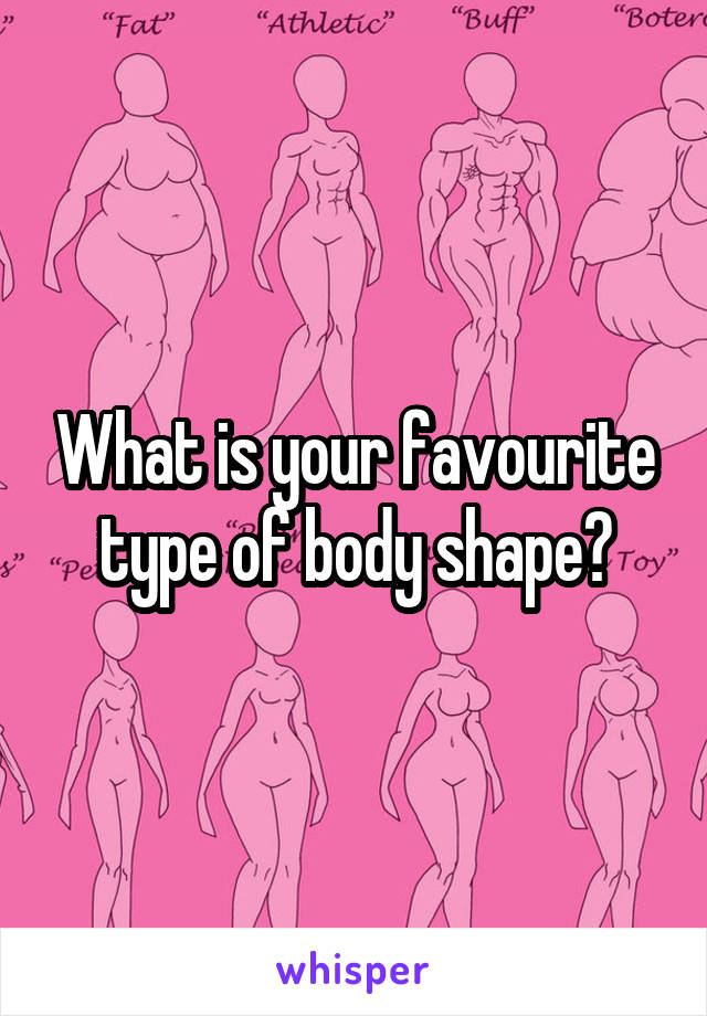 What is your favourite type of body shape?