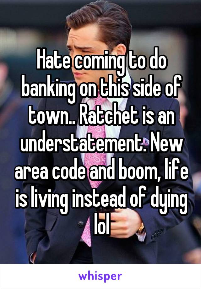 Hate coming to do banking on this side of town.. Ratchet is an understatement. New area code and boom, life is living instead of dying lol