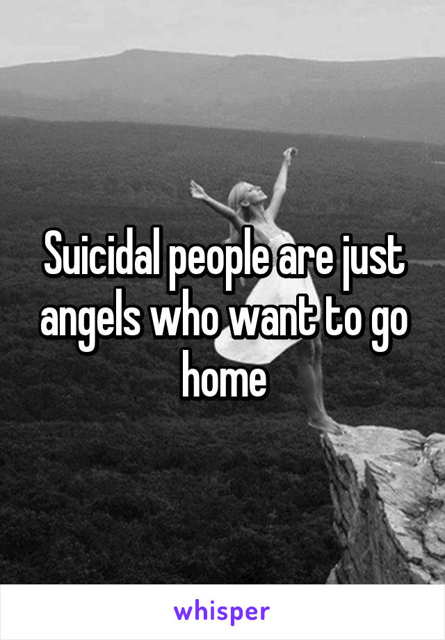 Suicidal people are just angels who want to go home