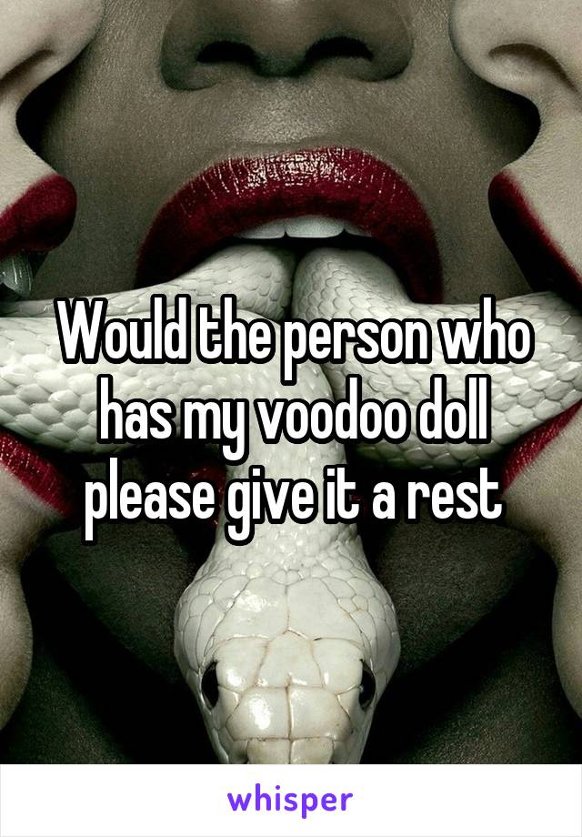 Would the person who has my voodoo doll please give it a rest