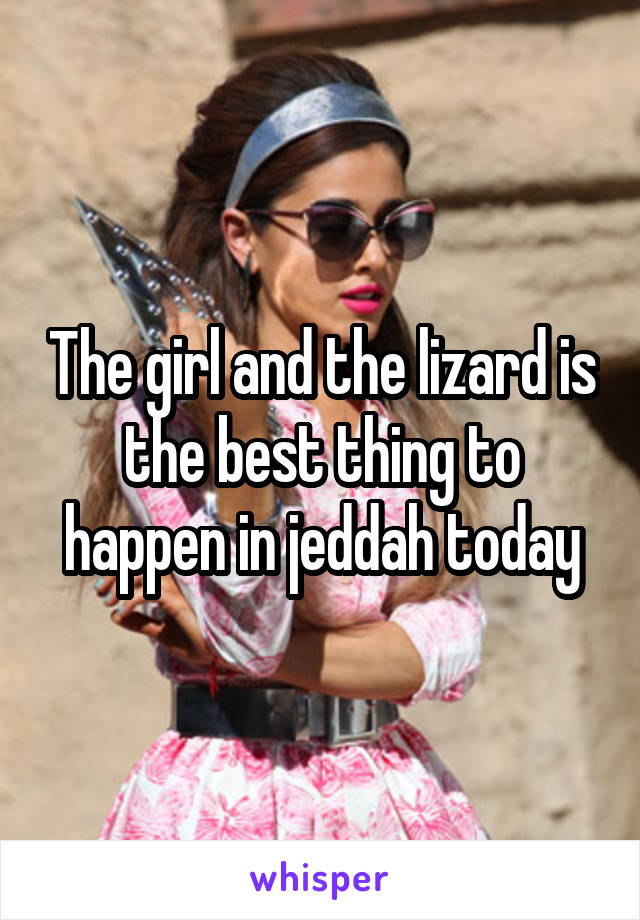 The girl and the lizard is the best thing to happen in jeddah today