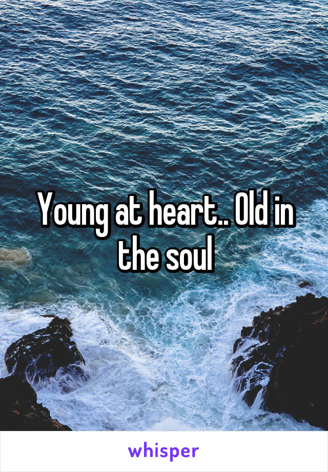 Young at heart.. Old in the soul