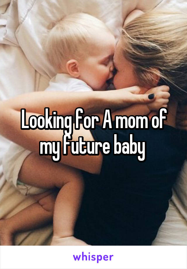 Looking for A mom of my future baby 