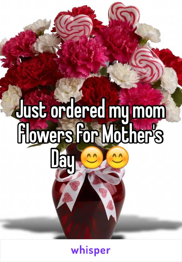 Just ordered my mom flowers for Mother's Day 😊😊