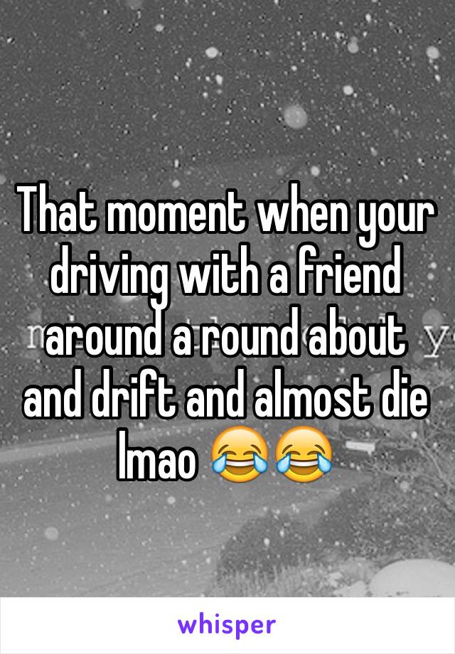 That moment when your driving with a friend around a round about and drift and almost die lmao 😂😂