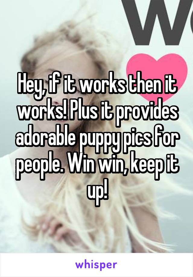 Hey, if it works then it works! Plus it provides adorable puppy pics for people. Win win, keep it up!