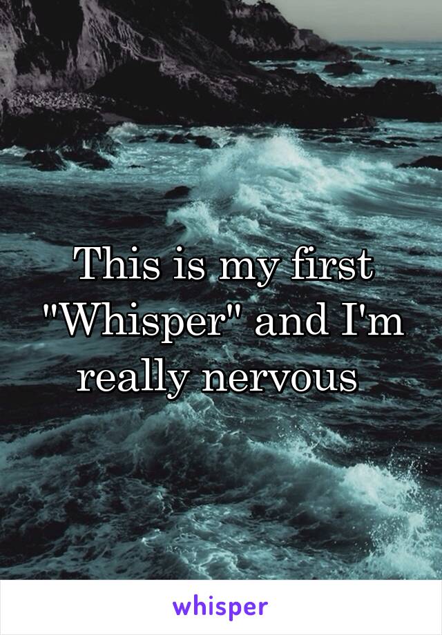 This is my first "Whisper" and I'm really nervous 