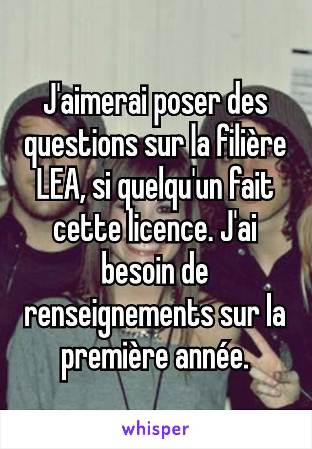 J'aimerai poser des questions sur la filière LEA, si quelqu'un fait cette licence. J'ai besoin de renseignements sur la première année.