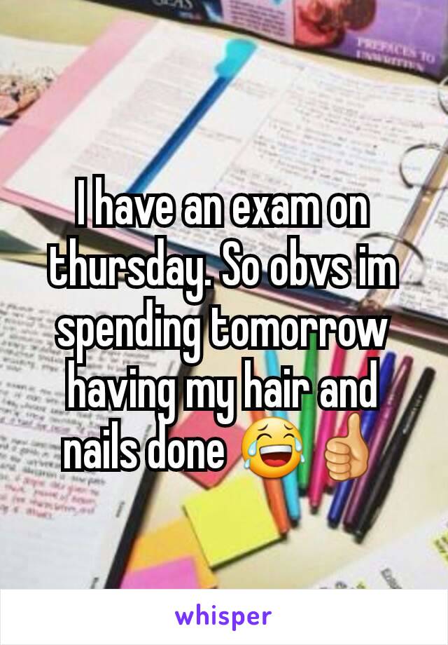 I have an exam on thursday. So obvs im spending tomorrow having my hair and nails done 😂👍