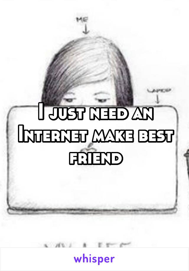 I just need an Internet make best friend