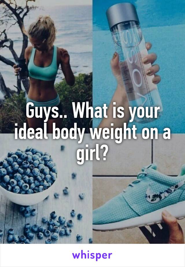 Guys.. What is your ideal body weight on a girl?