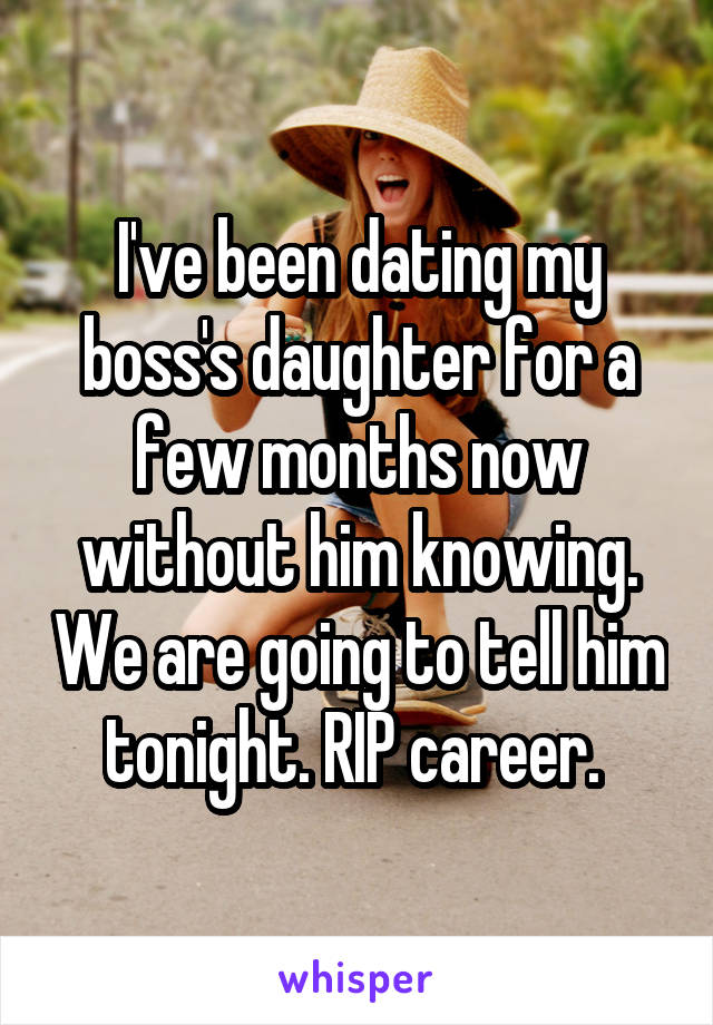 I've been dating my boss's daughter for a few months now without him knowing. We are going to tell him tonight. RIP career. 