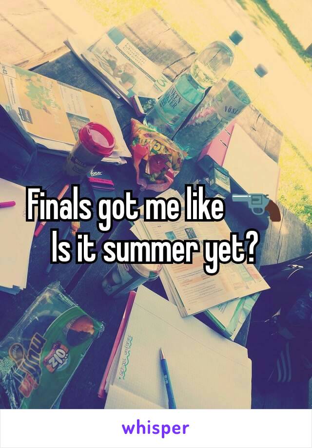 Finals got me like 🔫
Is it summer yet?