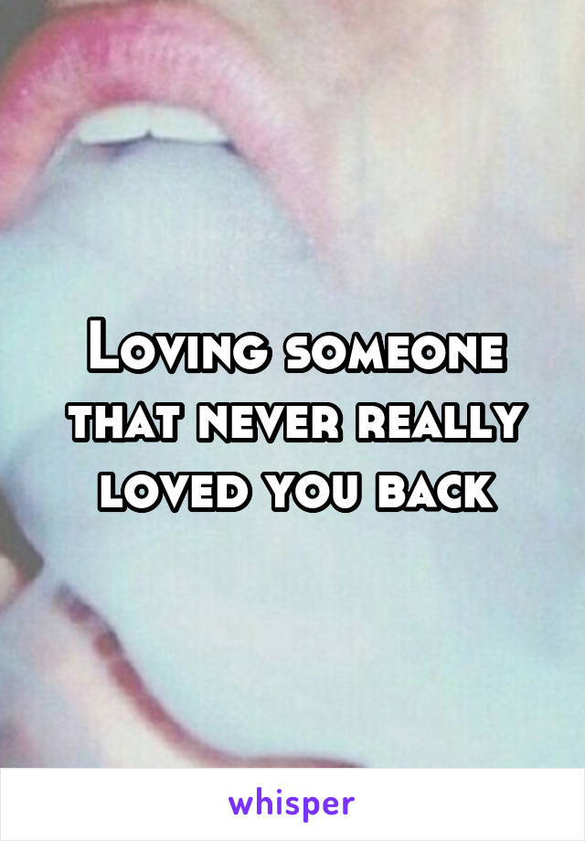 Loving someone that never really loved you back