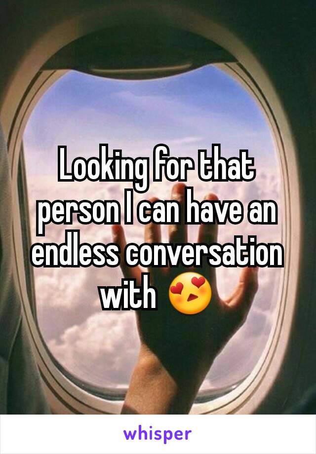 Looking for that person I can have an endless conversation with 😍