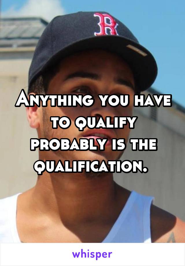 Anything you have to qualify probably is the qualification. 