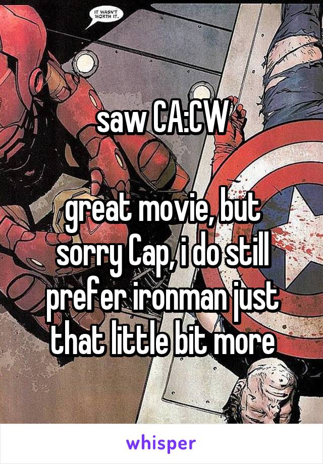 saw CA:CW

great movie, but sorry Cap, i do still prefer ironman just that little bit more