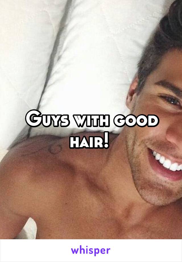 Guys with good hair! 