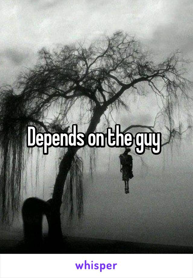 Depends on the guy  