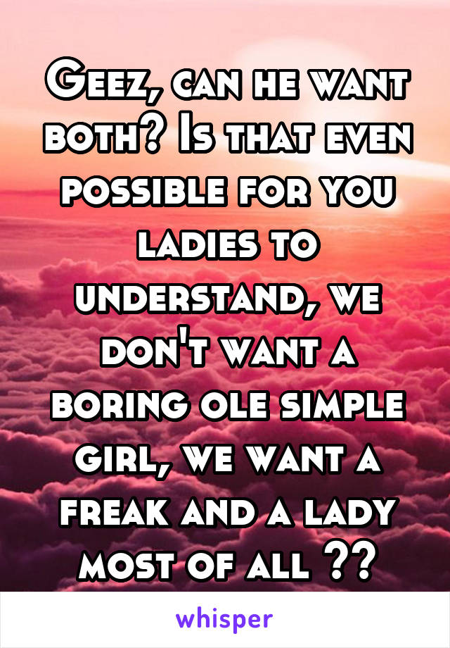 Geez, can he want both? Is that even possible for you ladies to understand, we don't want a boring ole simple girl, we want a freak and a lady most of all 🙏🏾