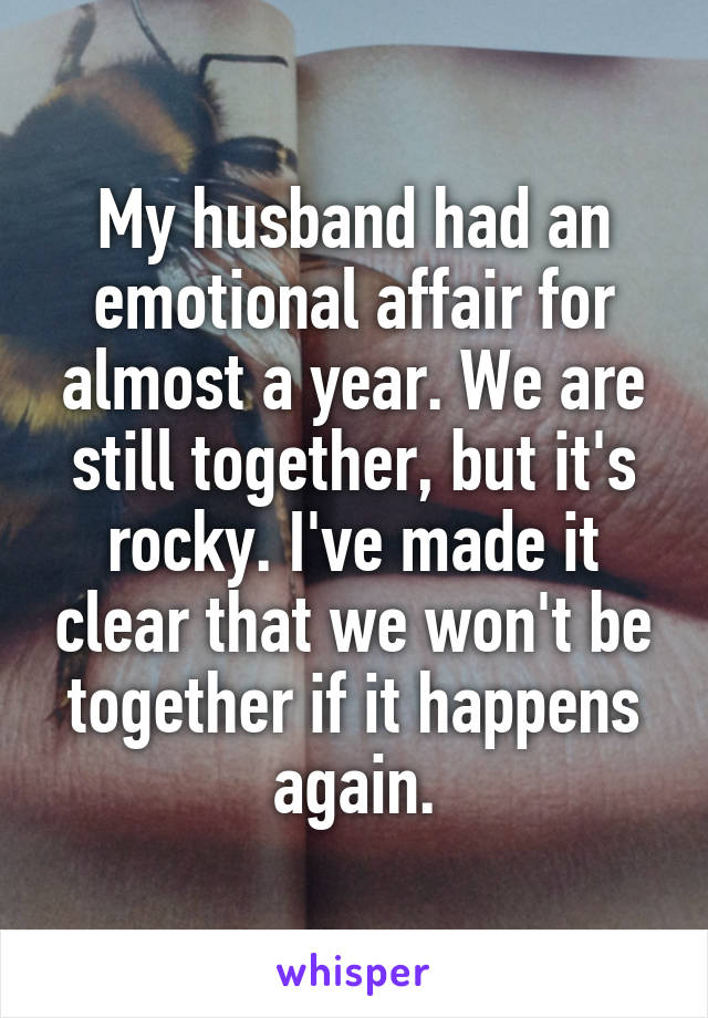 My husband had an emotional affair for almost a year. We are still together, but it's rocky. I've made it clear that we won't be together if it happens again.