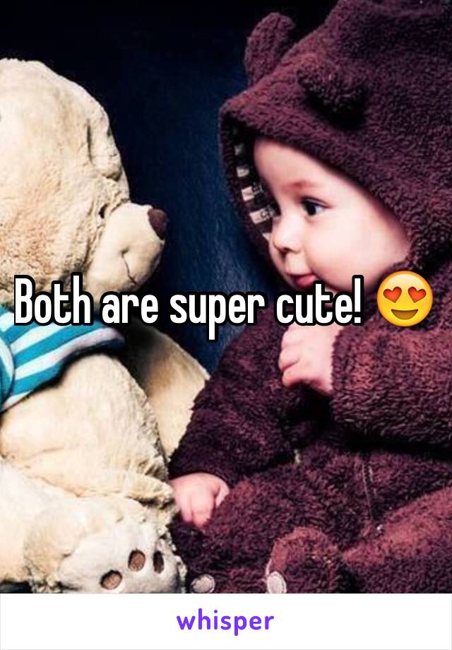 Both are super cute! 😍