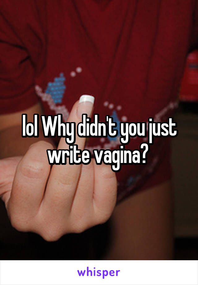 lol Why didn't you just write vagina? 