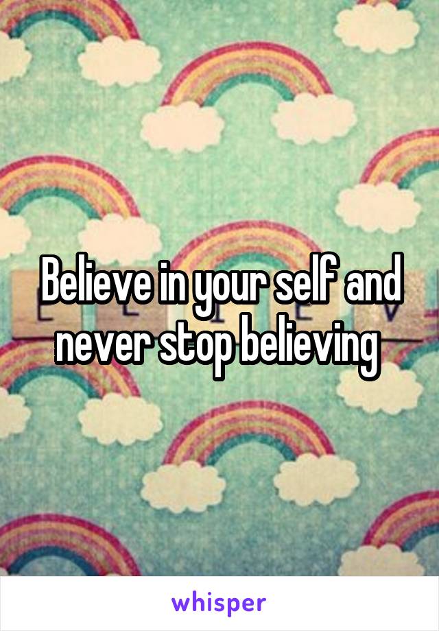 Believe in your self and never stop believing 