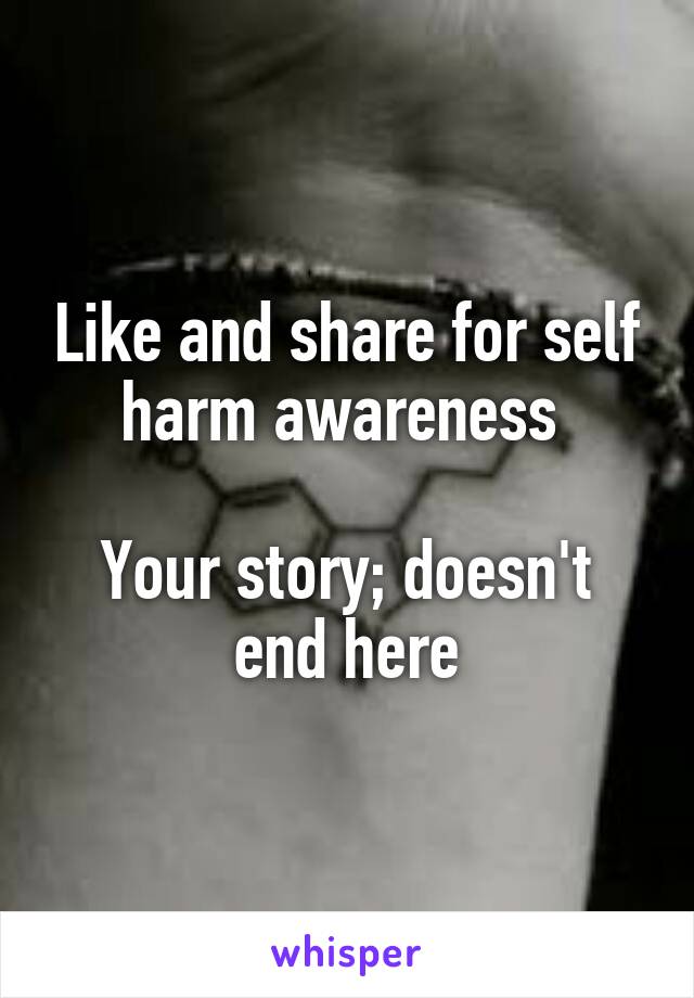 Like and share for self harm awareness 

Your story; doesn't end here