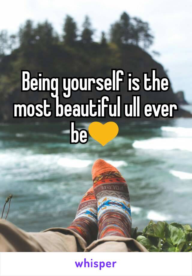 Being yourself is the most beautiful ull ever be💛