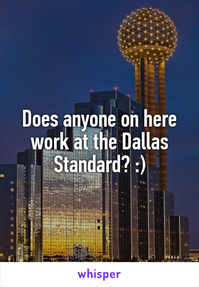 Does anyone on here work at the Dallas Standard? :)