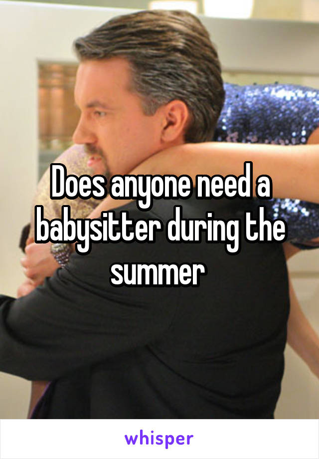 Does anyone need a babysitter during the summer 