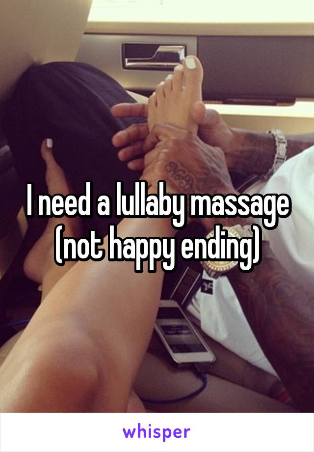 I need a lullaby massage (not happy ending)